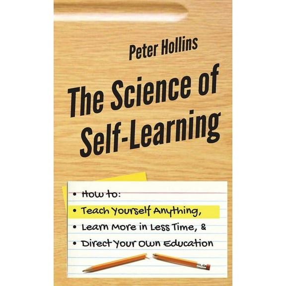The Science of Self-Learning: How to Teach Yourself Anything, Learn More in Less Time, and Direct Your Own Education, (Paperback)