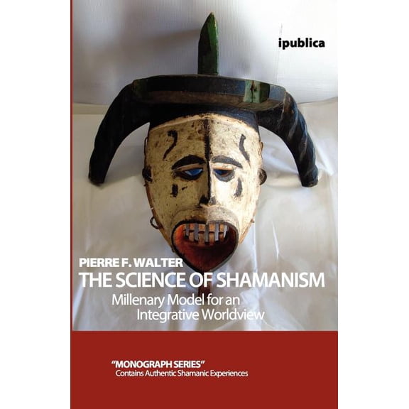 The Science of Shamanism: Millenary Model for an Integrative Worldview (Paperback) by Dr. Pierre F Walter