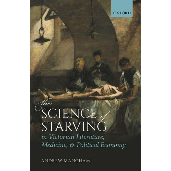 The Science of Starving in Victorian Literature, Medicine, and Political Economy, (Hardcover)