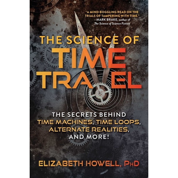 The Science of: The Science of Time Travel : The Secrets Behind Time Machines, Time Loops, Alternate Realities, and More! (Paperback)