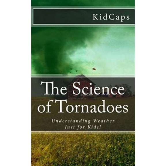 The Science of Tornadoes: Understanding Weather Just for Kids!