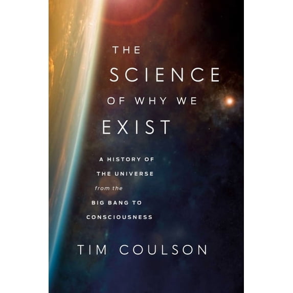 The Science of Why We Exist: A History of the Universe from the Big Bang to Consciousness, (Hardcover)