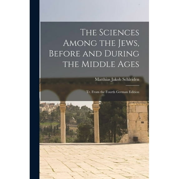 The Sciences Among the Jews, Before and During the Middle Ages; tr. From the Fourth German Edition (Paperback)