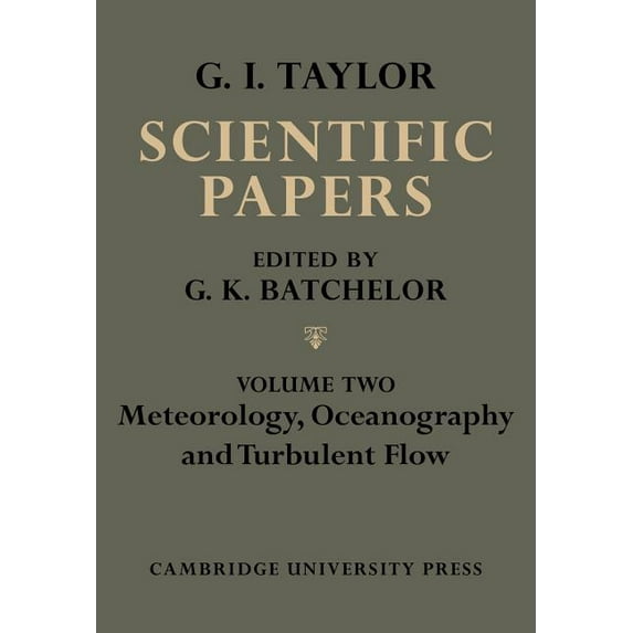 The Scientific Papers of Sir Geoffrey In The Scientific Papers of Sir Geoffrey Ingram Taylor, Volume II: Meteorology, Oceanography and Turbulent Flow, (Paperback)