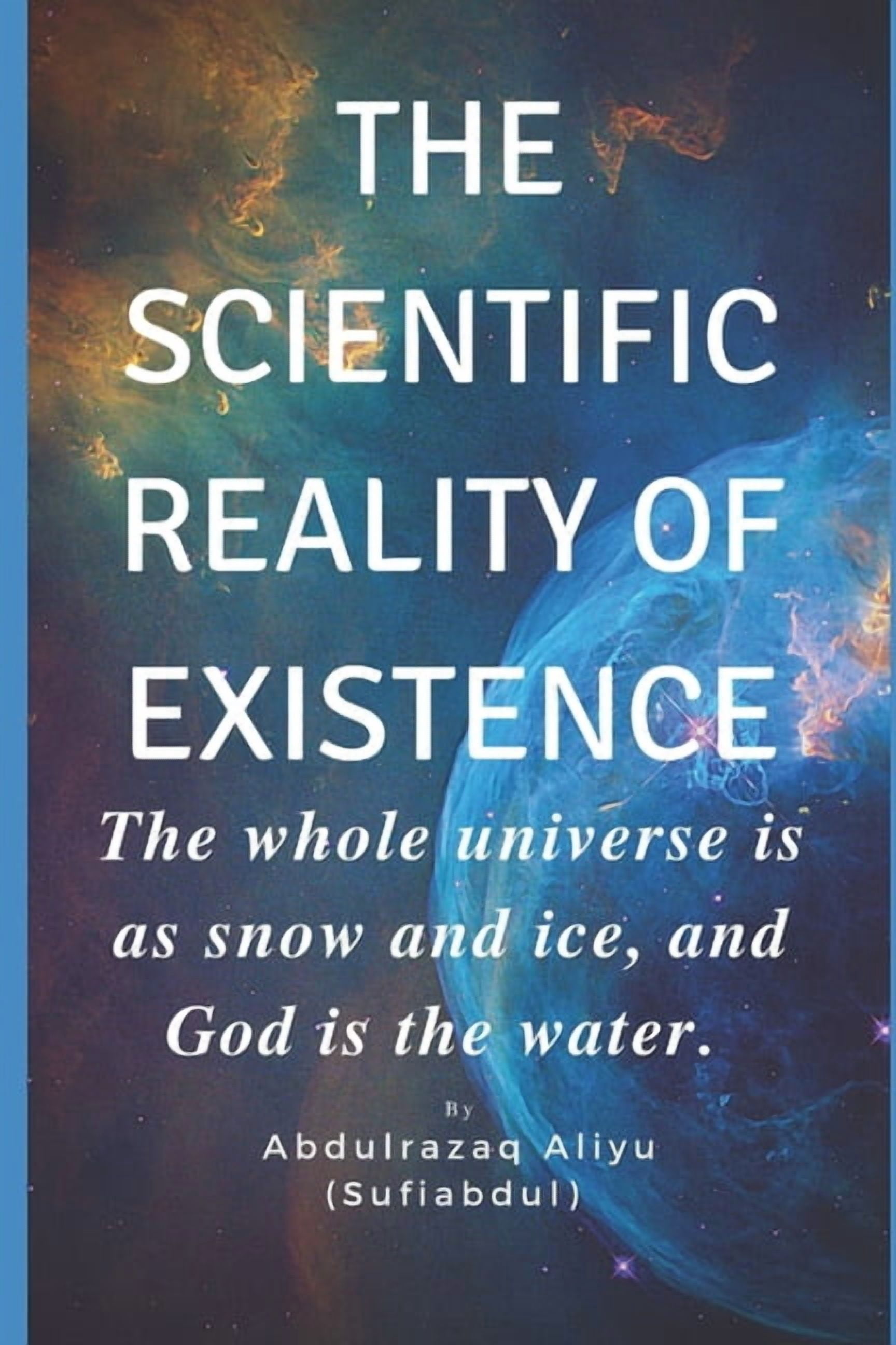 The Scientific Reality of Existence: The whole universe is as snow and ice, and God is the water, (Paperback)