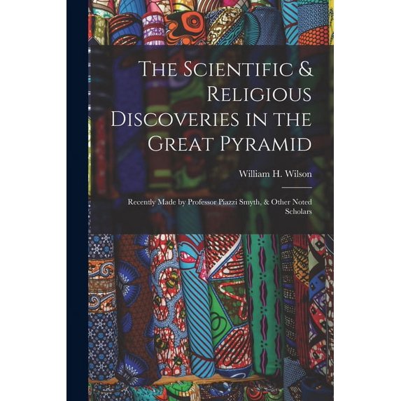 The Scientific & Religious Discoveries in the Great Pyramid : Recently Made by Professor Piazzi Smyth, & Other Noted Scholars (Paperback)