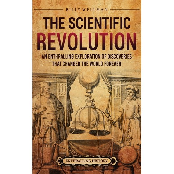 The Scientific Revolution: An Enthralling Exploration of Discoveries That Changed the World Forever, (Hardcover)