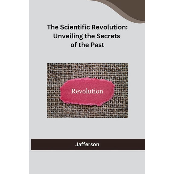 The Scientific Revolution: Unveiling the Secrets of the Past, (Paperback)
