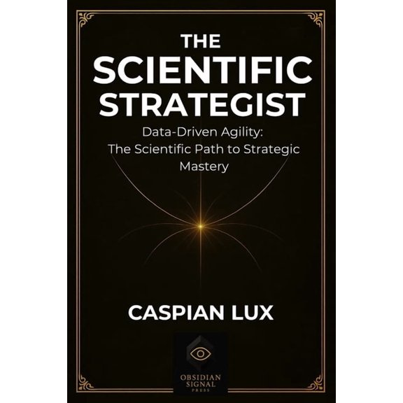 Strategic Advantage The Scientific Strategist: Data-Driven Agility: The Scientific Path to Strategic Mastery, (Paperback)