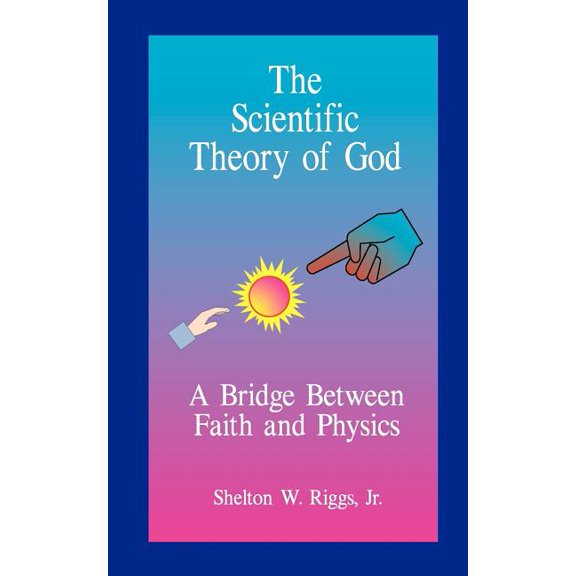 The Scientific Theory of God : A Bridge Between Faith and Physics