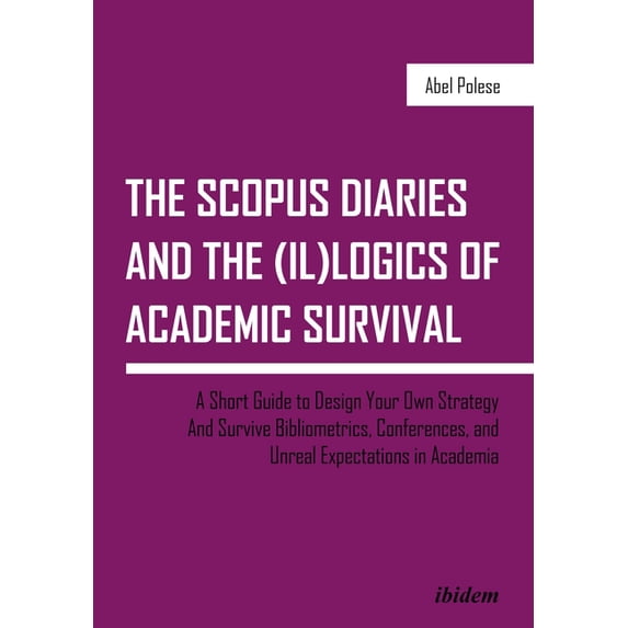 The Scopus Diaries and the (Il)Logics of Academic Survival: A Short Guide to Design Your Own Strategy and Survive Biblio, (Paperback)