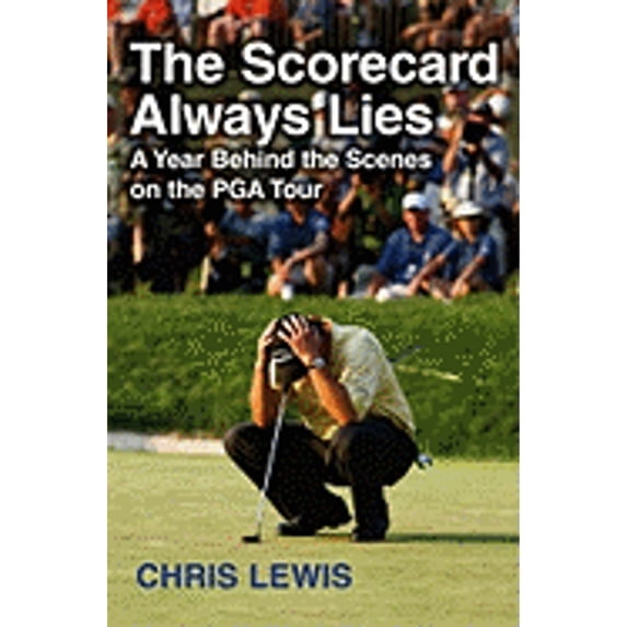 The Scorecard Always Lies: A Year Behind the Scenes on the PGA Tour (Hardcover) by Chris Lewis