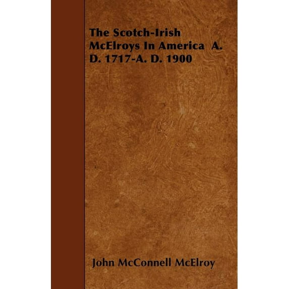 The Scotch-Irish McElroys In America A. D. 1717-A. D. 1900 Paperback 1444665170 9781444665178 John McConnell McElroy