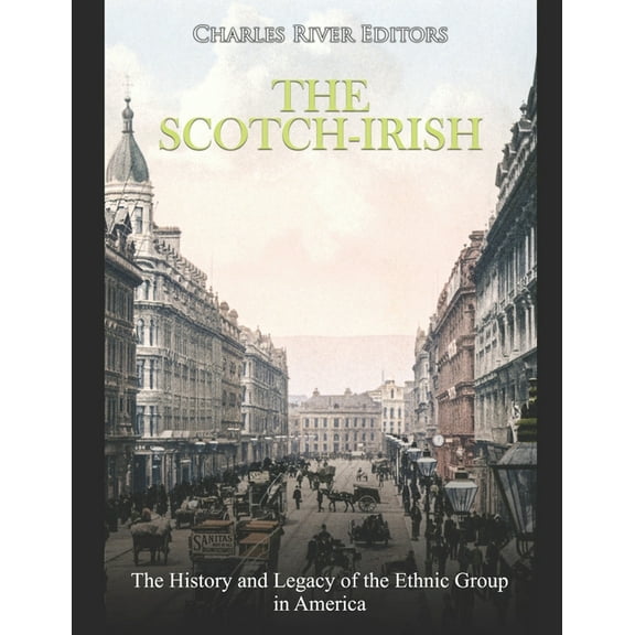 The Scotch-Irish: The History and Legacy of the Ethnic Group in America (Paperback) by Charles River