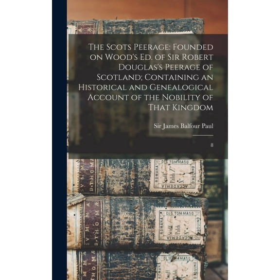 The Scots Peerage: Founded on Wood's ed. of Sir Robert Douglas's Peerage of Scotland; Containing an Historical and Genea, (Hardcover)