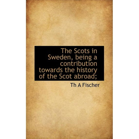 The Scots in Sweden, Being a Contribution Towards the History of the Scot Abroad; (Paperback)