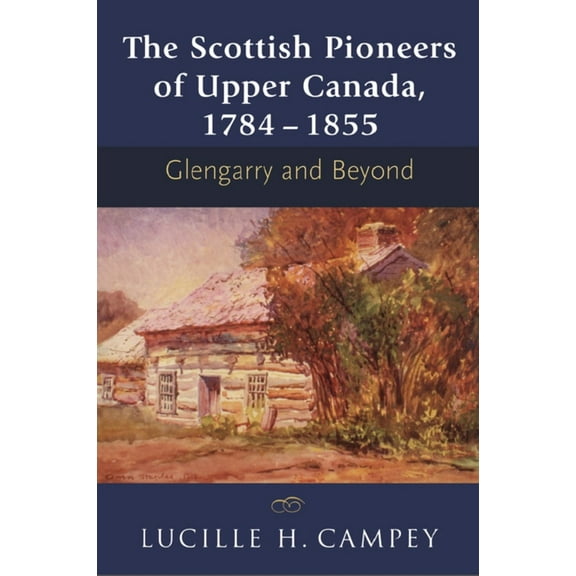 The Scottish Pioneers of Upper Canada, 1784-1855: Glengarry and Beyond, (Paperback)