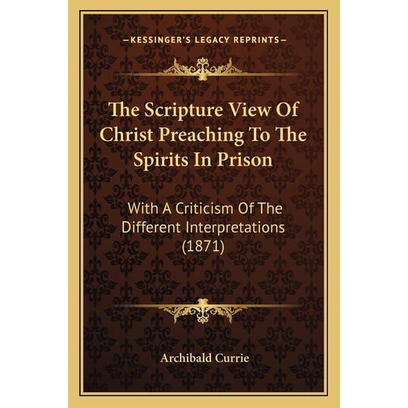 The Scripture View Of Christ Preaching To The Spirits In Prison : With A Criticism Of The Different Interpretations (1871) (Paperback)
