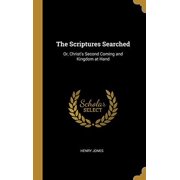 The Scriptures Searched Or, Christs Second Coming and Kingdom at Hand Hardcover 0526898070 9780526898077 Henry Jones