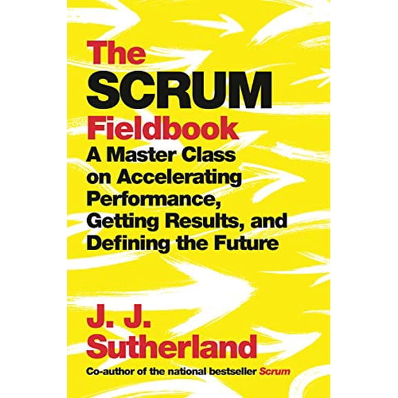 Pre-Owned The Scrum Fieldbook: A Master Class on Accelerating Performance, Getting Results, and Defining the Future (Hardcover) 0525573216 9780525573210