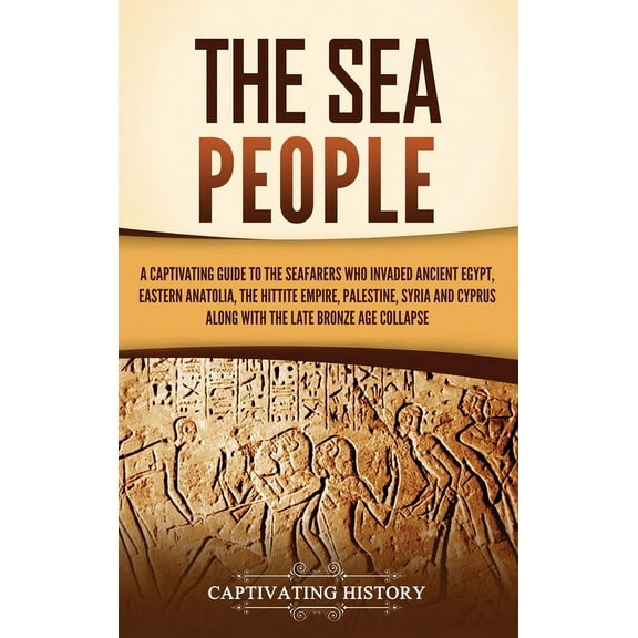 The Sea People: A Captivating Guide to the Seafarers Who Invaded Ancient Egypt, Eastern Anatolia, the Hittite Empire, Pa, (Hardcover)