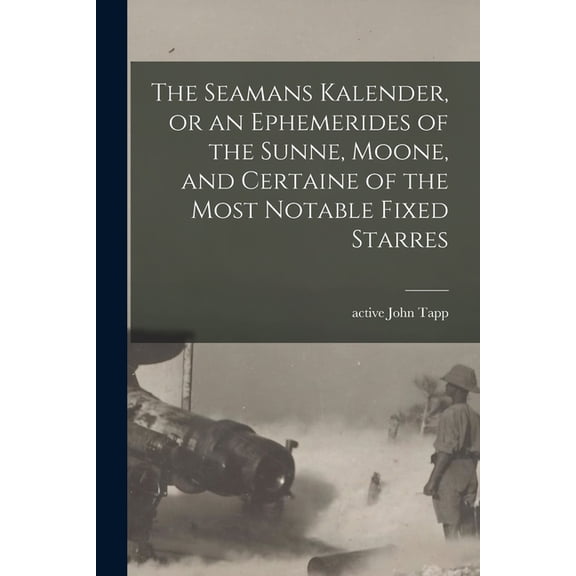 The Seamans Kalender, or an Ephemerides of the Sunne, Moone, and Certaine of the Most Notable Fixed Starres, (Paperback)