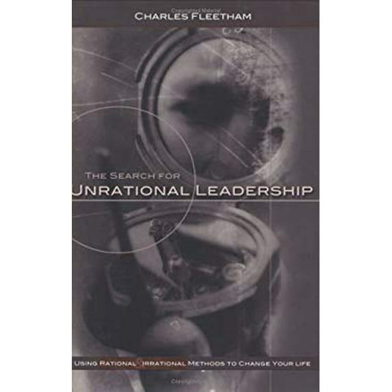 Pre-Owned The Search For Unrational Leadership: Using Rational And Irrational Methods To Change Your Life (Hardcover) 0976386801 9780976386803