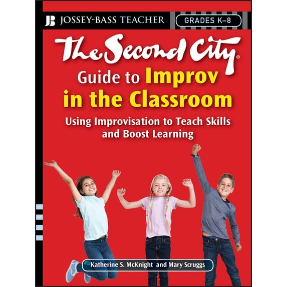 The Second City Guide to Improv in the Classroom: Using Improvisation to Teach Skills and Boost Learning