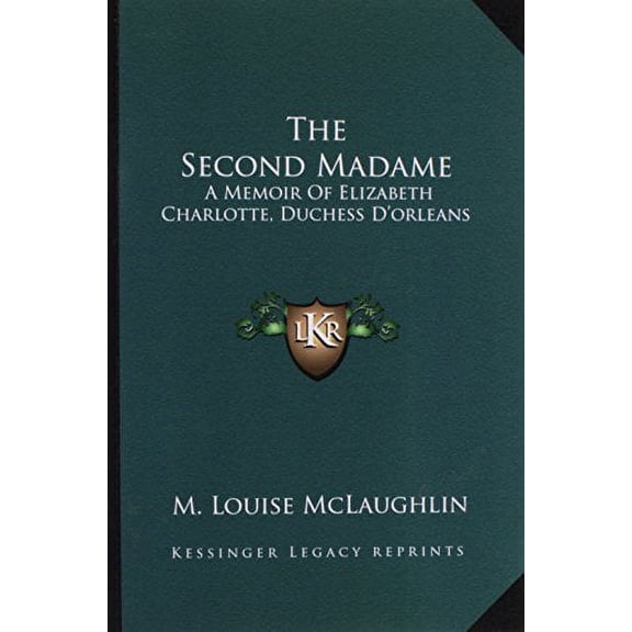 The Second Madame: A Memoir Of Elizabeth Charlotte, Duchess Dorleans Paperback 1162756098 9781162756097 M. Louise McLaughlin