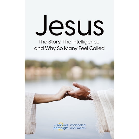 The Second Paradigm Channeled Documents Jesus: The Story, The Intelligence, and Why So Many Feel Called, (Paperback)