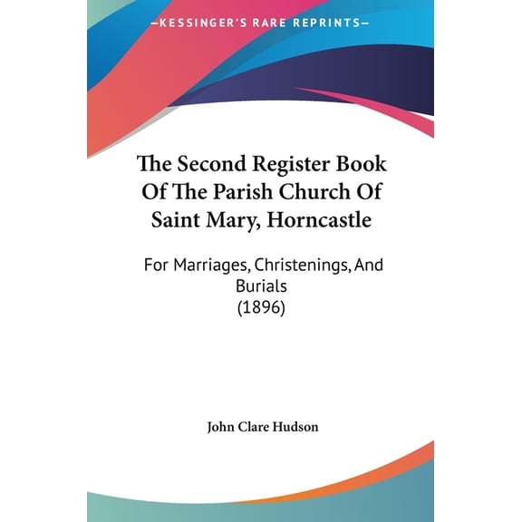 The Second Register Book Of The Parish Church Of Saint Mary, Horncastle : For Marriages, Christenings, And Burials (1896) (Hardcover)