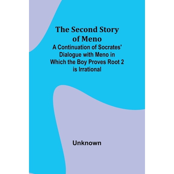 The Second Story of Meno; A Continuation of Socrates' Dialogue with Meno in Which the Boy Proves Root 2 is Irrational, (Paperback)