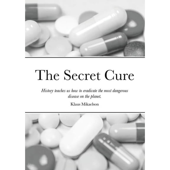 The Secret Cure: History teaches us how to eradicate the most dangerous disease on the planet., (Paperback)