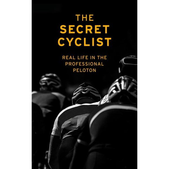 The Secret Cyclist : Real Life as a Rider in the Professional Peloton (Paperback)