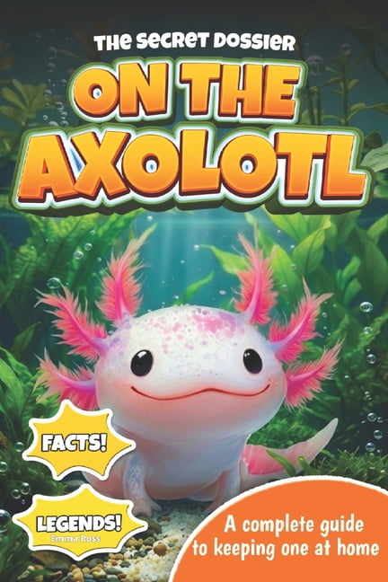 The Secret Dossier on the Axolotl: All the Most Interesting Facts, Legends, and Tips in One Book. For Kids and Adults. D, (Paperback)
