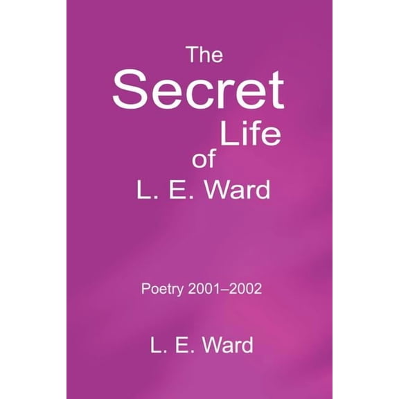 The Secret Life of L. E. Ward: Poetry 2001-2002, (Paperback)