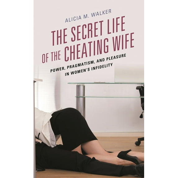 Secret Life of the Cheating Wife: Power, Pragmatism, and Pleasure in Women's Infidelity, (Paperback)