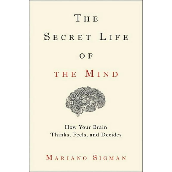 The Secret Life of the Mind: How Your Brain Thinks, Feels, and Decides, (Hardcover)