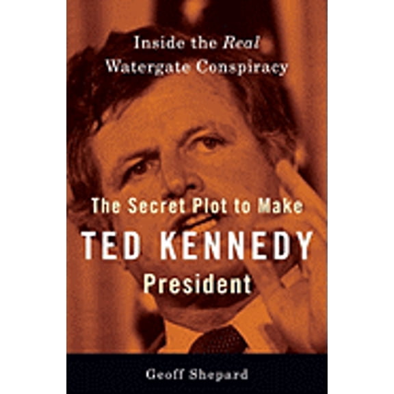 The Secret Plot to Make Ted Kennedy President: Inside the Real Watergate Conspiracy, by Geoff Shepard, (Hardcover), Political & Social Sciences, English