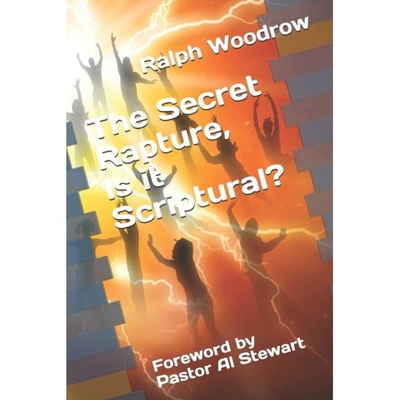 The Secret Rapture, Is it Scriptural?: Foreword by Pastor Al Stewart, (Paperback)