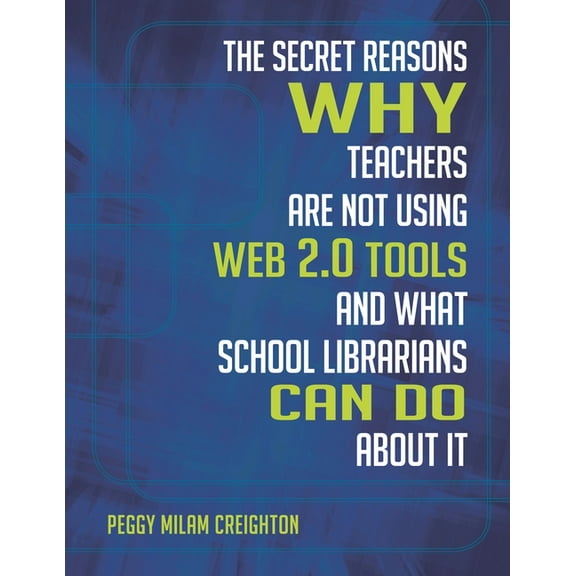 The Secret Reasons Why Teachers Are Not Using Web 2.0 Tools and What School Librarians Can Do about It, (Paperback)