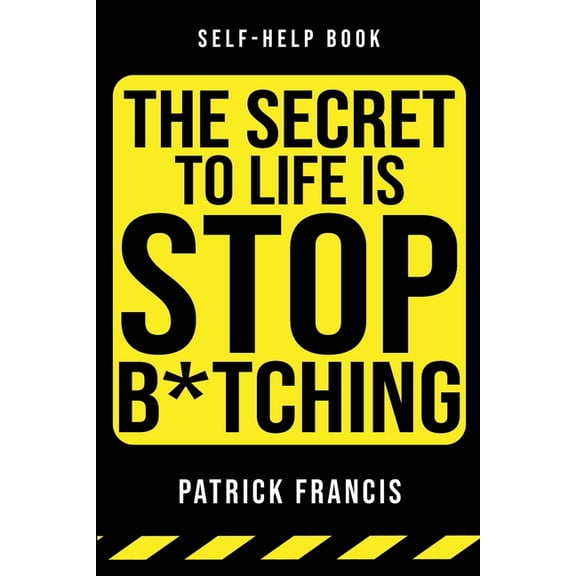 The Secret To Life Is Stop B*tching: The Last Self-Help Book You'll Ever Need, (Paperback)