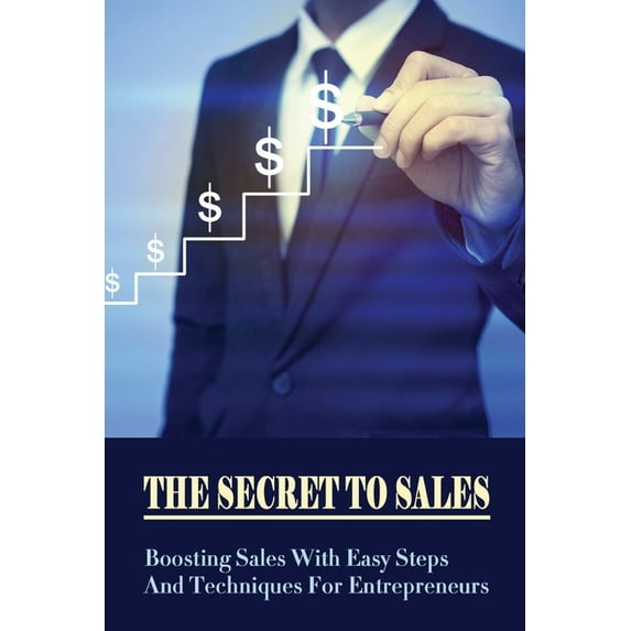 The Secret To Sales : Boosting Sales With Easy Steps And Techniques For Entrepreneurs: Marketing Strategy For Selling A Product (Paperback)