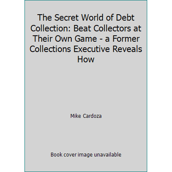 Pre-Owned The Secret World of Debt Collection: Beat Collectors at Their Own Game - a Former Collections Executive Reveals How (Paperback) 1633850609 9781633850606