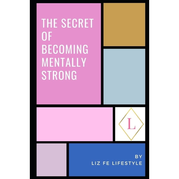 The Secret of Becoming Mentally Strong: One Woman's Approach to Daily Mental Health (Paperback) by Liz Fe Lifestyle
