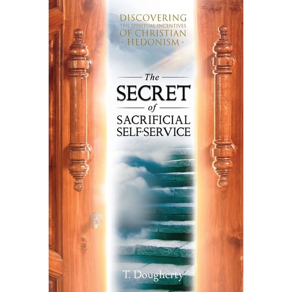 The Secret of Sacrificial Self-Service: Discovering the Spiritual Incentives of Christian Hedonism