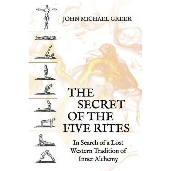 The Secret of the Five Rites: In Search of a Lost Western Tradition of Inner Alchemy, (Paperback)