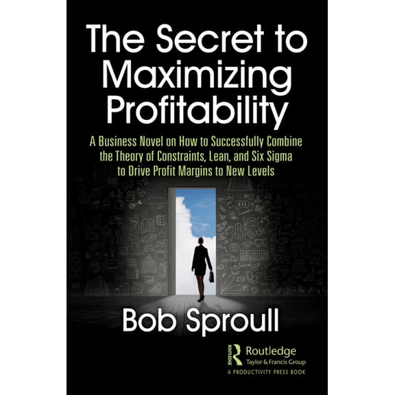 The Secret to Maximizing Profitability: A Business Novel on How to Successfully Combine the Theory of Constraints, Lean,, (Paperback)