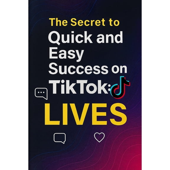 The Secret to Quick and Easy Success on TikTok: LIVES: Shortcut to Explosive Growth and Real-Time Income, (Paperback)