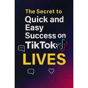The Secret to Quick and Easy Success on TikTok LIVES Shortcut to Explosive Growth and Real-Time Income, Paperback